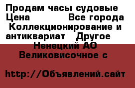 Продам часы судовые › Цена ­ 5 000 - Все города Коллекционирование и антиквариат » Другое   . Ненецкий АО,Великовисочное с.
